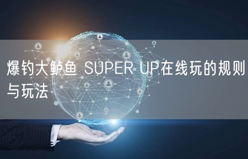 爆钓大鲈鱼 SUPER UP在线玩的规则与玩法
